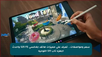 سعر ومواصفات.. تعرف على مميزات هاتف جلاكسي S25 FE وأحدث أجهزة تاب S11 اللوحية